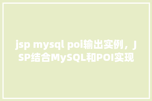 jsp mysql poi输出实例,JSP结合MySQL和POI实现数据导出实例教程 第1张 jsp mysql poi输出实例,JSP结合MySQL和POI实现数据导出实例教程 第1张