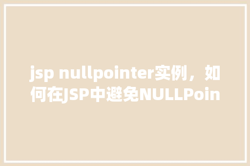 jsp nullpointer实例，如何在JSP中避免NULLPointer异常实例介绍  第1张