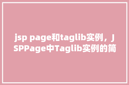jsp page和taglib实例,JSPPage中Taglib实例的简单应用示例 第1张 jsp page和taglib实例,JSPPage中Taglib实例的简单应用示例 第1张