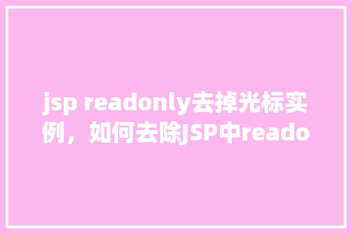jsp readonly去掉光标实例，如何去除JSP中readonly属性的光标显示实例分享  第1张