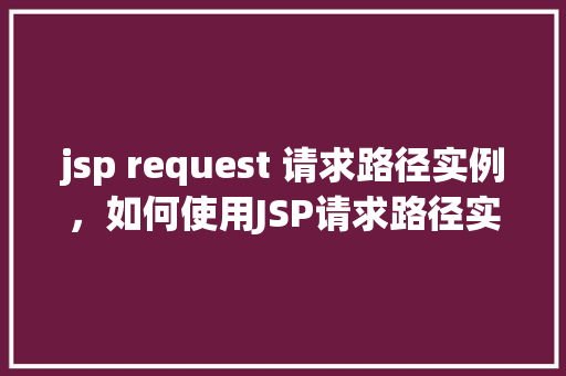 jsp request 请求路径实例，如何使用JSP请求路径实例进行页面跳转