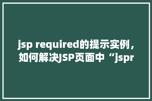 jsp required的提示实例，如何解决JSP页面中“jsprequired”的提示问题  第1张
