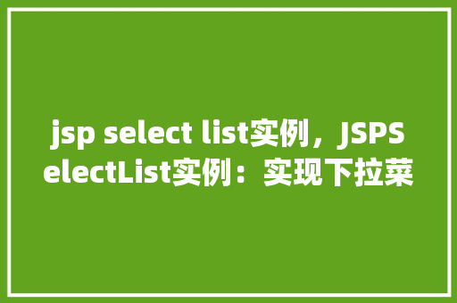 jsp select list实例，JSPSelectList实例：实现下拉菜单的动态展示  第1张
