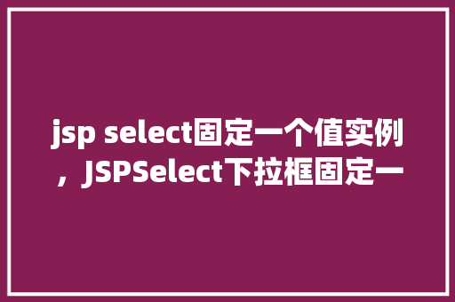 jsp select固定一个值实例，JSPSelect下拉框固定一个值的实例讲解