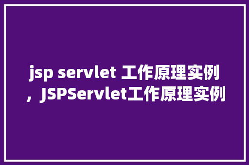 jsp servlet 工作原理实例，JSPServlet工作原理实例详解