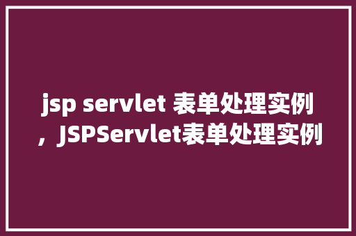 jsp servlet 表单处理实例，JSPServlet表单处理实例详解