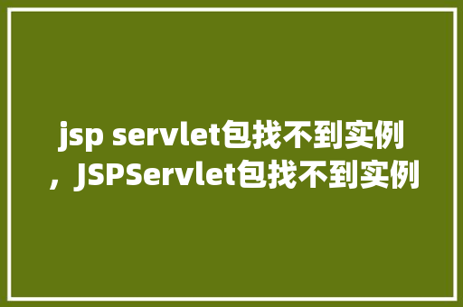jsp servlet包找不到实例，JSPServlet包找不到实例的问题排查与解决
