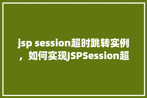 jsp session超时跳转实例,如何实现JSPSession超时自动跳转实例详解