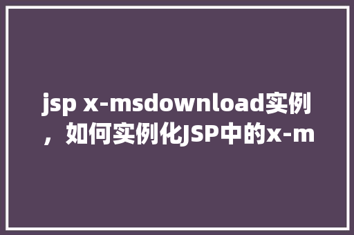 jsp x-msdownload实例，如何实例化JSP中的x-msdownload对象