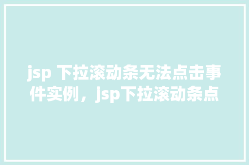 jsp 下拉滚动条无法点击事件实例，jsp下拉滚动条点击事件失效实例介绍