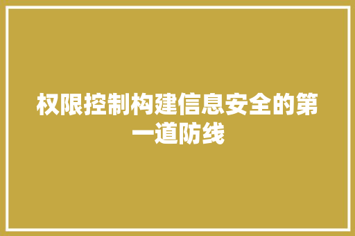 权限控制构建信息安全的第一道防线