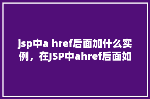 jsp中a href后面加什么实例，在JSP中ahref后面如何添加实例链接