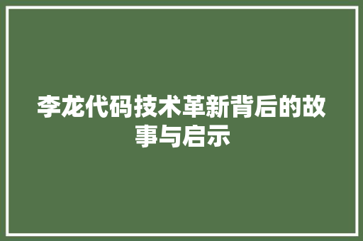 李龙代码技术革新背后的故事与启示  第1张