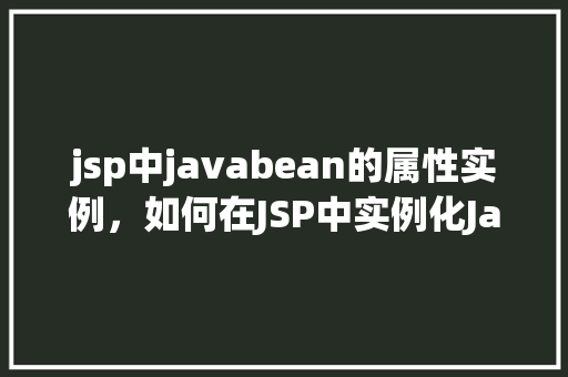 jsp中javabean的属性实例，如何在JSP中实例化JavaBean的属性