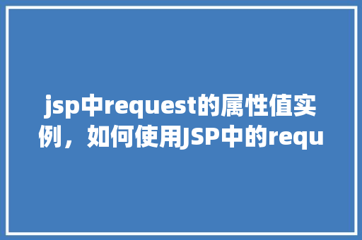 jsp中request的属性值实例，如何使用JSP中的request对象获取属性值实例