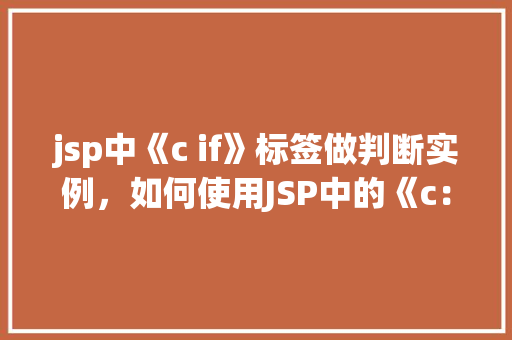 jsp中《c if》标签做判断实例，如何使用JSP中的《c：if》标签进行条件判断实例介绍  第1张