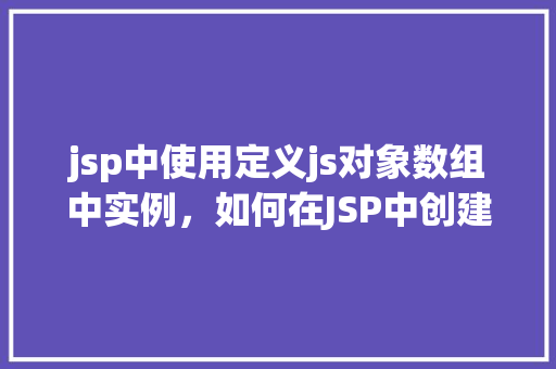 jsp中使用定义js对象数组中实例，如何在JSP中创建并使用定义的JS对象数组实例
