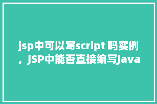 jsp中可以写script 吗实例,JSP中能否直接编写JavaScript代码实例介绍 第1张 jsp中可以写script 吗实例,JSP中能否直接编写JavaScript代码实例介绍 第1张