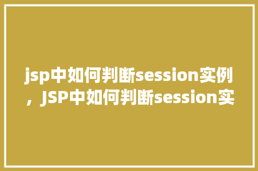 jsp中如何判断session实例，JSP中如何判断session实例