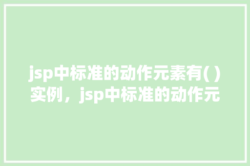 jsp中标准的动作元素有( )实例，jsp中标准的动作元素有哪些实例