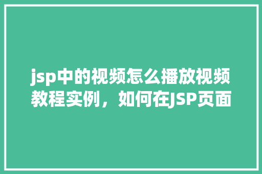 jsp中的视频怎么播放视频教程实例，如何在JSP页面中嵌入并播放视频教程实例
