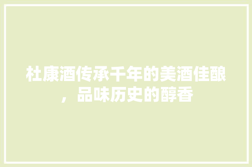 杜康酒传承千年的美酒佳酿，品味历史的醇香  第1张