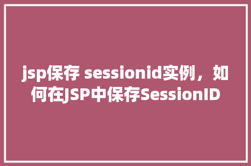 jsp保存 sessionid实例，如何在JSP中保存SessionID实例