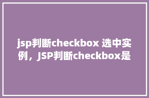 jsp判断checkbox 选中实例，JSP判断checkbox是否选中的实例介绍