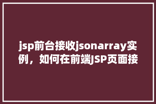 jsp前台接收jsonarray实例，如何在前端JSP页面接收JSONArray实例