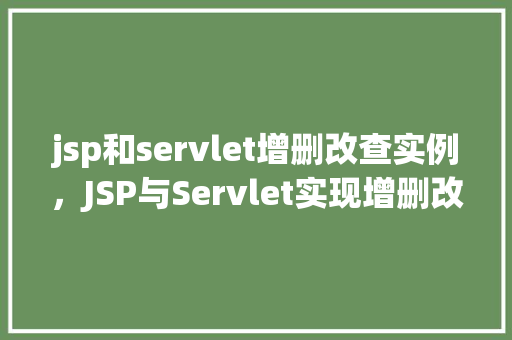 jsp和servlet增删改查实例，JSP与Servlet实现增删改查实例详解