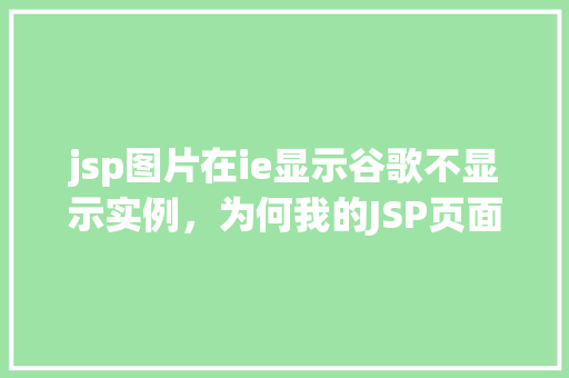 jsp图片在ie显示谷歌不显示实例，为何我的JSP页面中的图片在IE浏览器中正常显示，而在谷歌浏览器中却无法显示实例分析  第1张
