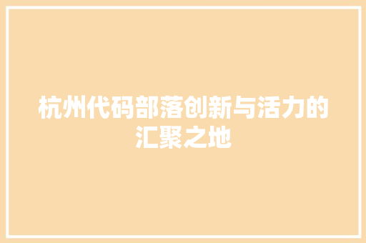 杭州代码部落创新与活力的汇聚之地
