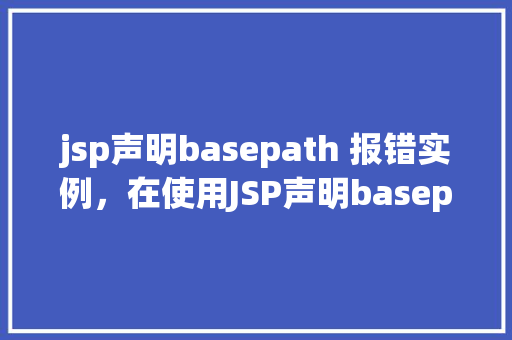 jsp声明basepath 报错实例，在使用JSP声明basepath时遇到报错，如何解决实例介绍