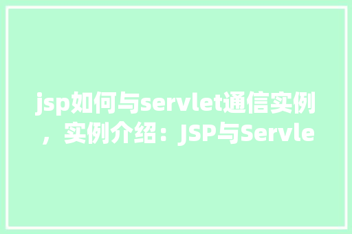 jsp如何与servlet通信实例，实例介绍：JSP与Servlet之间如何进行通信