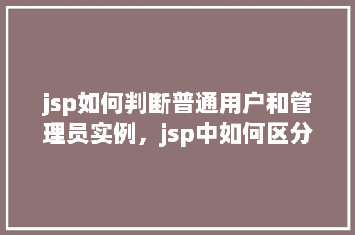 jsp如何判断普通用户和管理员实例，jsp中如何区分普通用户和管理员实例  第1张
