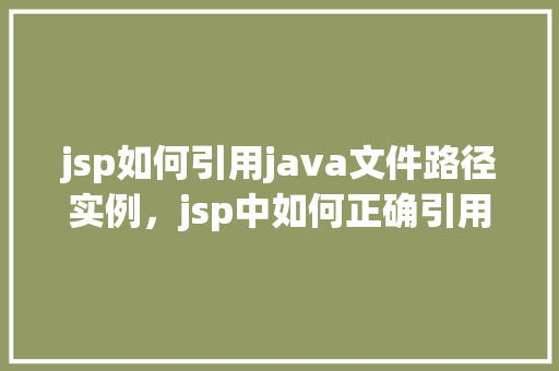 jsp如何引用java文件路径实例，jsp中如何正确引用Java文件路径实例介绍