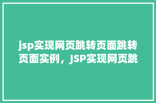 jsp实现网页跳转页面跳转页面实例，JSP实现网页跳转：页面跳转实例详解