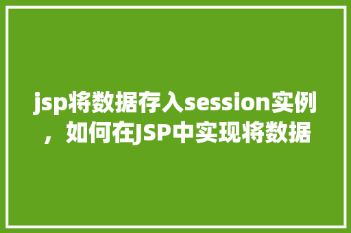 jsp将数据存入session实例，如何在JSP中实现将数据存入Session实例