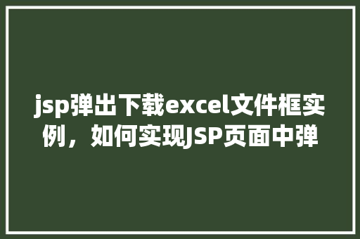 jsp弹出下载excel文件框实例，如何实现JSP页面中弹出下载Excel文件框的实例教程