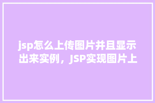 jsp怎么上传图片并且显示出来实例，JSP实现图片上传与显示实例教程