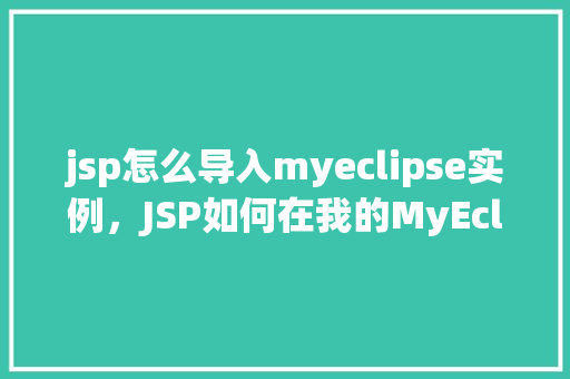jsp怎么导入myeclipse实例，JSP如何在我的MyEclipse实例中导入MyEclipse插件