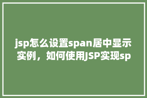 jsp怎么设置span居中显示实例，如何使用JSP实现span标签的水平居中显示  第1张