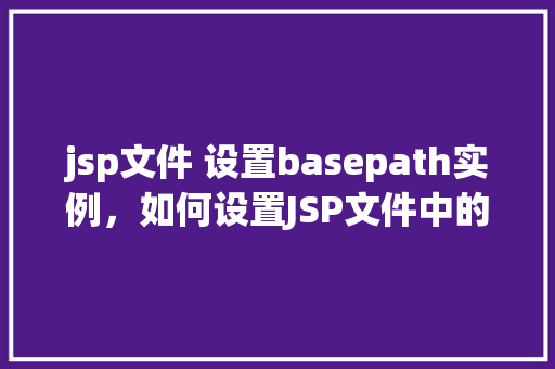 jsp文件 设置basepath实例，如何设置JSP文件中的basePath实例以实现正确资源访问  第1张