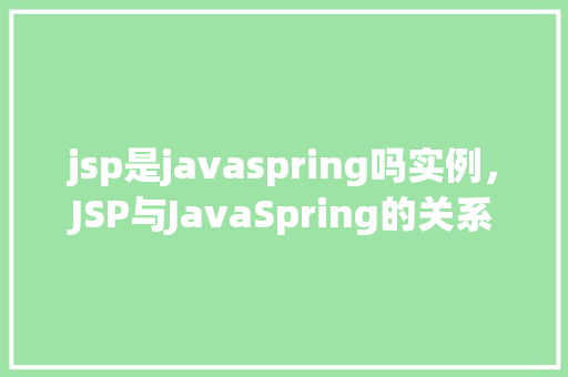 jsp是javaspring吗实例，JSP与JavaSpring的关系实例介绍