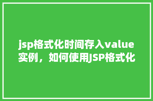 jsp格式化时间存入value实例,如何使用JSP格式化时间并将其存入value实例