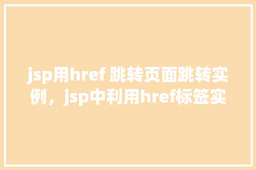 jsp用href 跳转页面跳转实例，jsp中利用href标签实现页面跳转实例详解