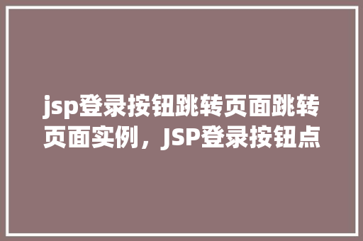 jsp登录按钮跳转页面跳转页面实例，JSP登录按钮点击实现页面跳转实例介绍  第1张
