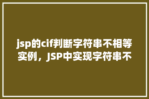 jsp的cif判断字符串不相等实例，JSP中实现字符串不相等判断的CIF实例