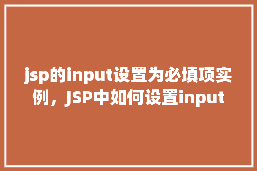 jsp的input设置为必填项实例，JSP中如何设置input为必填项实例详解