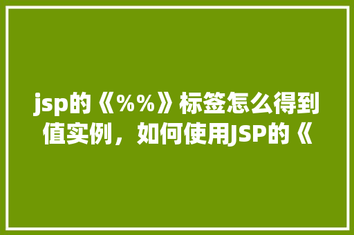jsp的《%%》标签怎么得到值实例，如何使用JSP的《%%》标签获取值实例详解